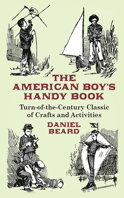 The American Boy's Handy Book: Turn-of-The-Century Classic of Crafts and Activities (Dover Children's Activity Books) Cover Image