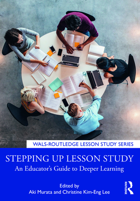 Stepping Up Lesson Study: An Educator's Guide to Deeper Learning (Wals-Routledge Lesson Study)