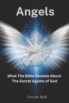 Angels: What The Bible Reveals About The Secret Agents of God