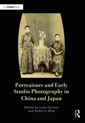 Portraiture and Early Studio Photography in China and Japan By Luke Gartlan (Editor), Roberta Wue (Editor) Cover Image