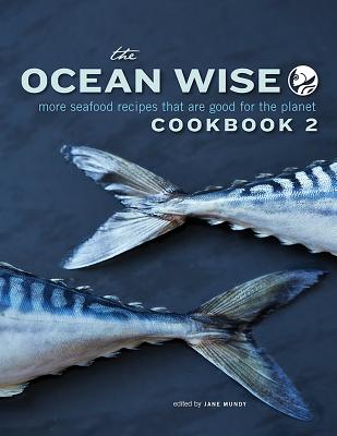 The Ocean Wise Cookbook 2: More Seafood Recipes That Are Good for the Planet By Jane Mundy (Editor) Cover Image