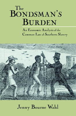 The Bondsman's Burden: An Economic Analysis of the Common Law of Southern Slavery (Cambridge Historical Studies in American Law and Society)
