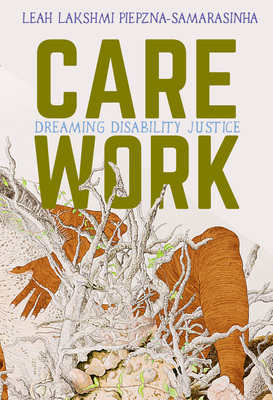 Care Work: Dreaming Disability Justice By Leah Lakshmi Piepzna-Samarasinha Cover Image