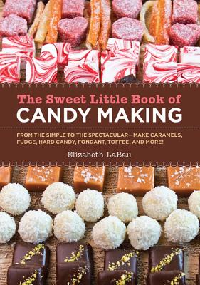 The Sweet Little Book of Candy Making [mini book]: From the Simple to the Spectactular - Make Caramels, Fudge, Hard Candy, Fondant, Toffee, and More!