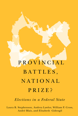 Provincial Battles, National Prize?: Elections in a Federal State By Laura B. Stephenson, Andrea Lawlor, William P. Cross, André Blais, Laura B. Stephenson, William P. Cross, Elisabeth Gidengil Cover Image