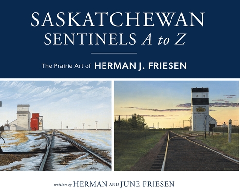 Saskatchewan Sentinels A to Z: The Prairie Art of Herman J. Friesen By Herman Friesen, June Friesen Cover Image