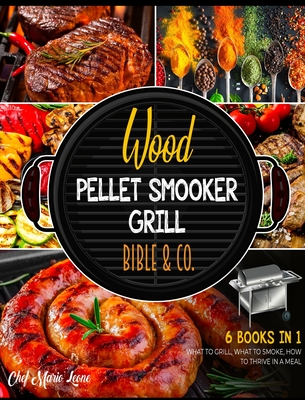 Wood Pellet Smooker Grill Bible & Co. [6 Books in 1]: What to Grill, What to Smoke, How to Thrive in a Meal Cover Image