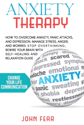 Anxiety Therapy: How To Overcome Anxiety, Panic Attacks and Depression.  Manage Stress, Anger and Worries. Stop Overthinking, Rewire You