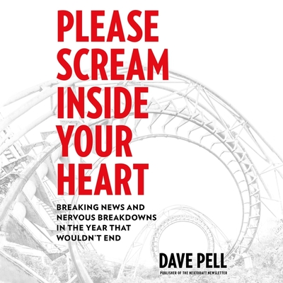 Please Scream Inside Your Heart: Breaking News and Nervous Breakdowns in the Year That Wouldn't End By Dave Pell, Dave Pell (Read by), John Parsons (Read by) Cover Image
