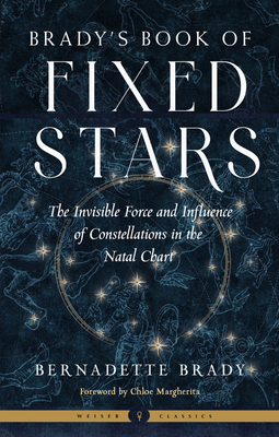 Brady's Book of Fixed Stars: The Invisible Force and Influence of Constellations in the Natal Chart (Weiser Classics Series)
