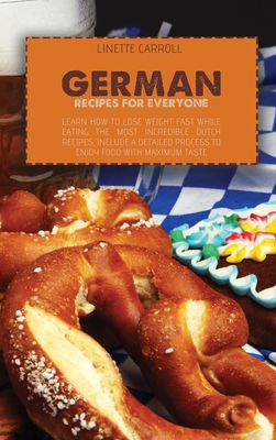 German Recipes for Everyone: Learn How to lose weight fast while eating the Most Incredible Dutch Recipes, include a detailed process to enjoy food Cover Image
