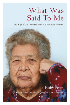 What Was Said to Me: The Life of Sti’tum’atul’wut, a Cowichan Woman By Ruby Peter, Helene Demers (With), Molly Peter (Foreword by) Cover Image