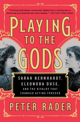 Playing to the Gods: Sarah Bernhardt, Eleonora Duse, and the Rivalry That Changed Acting Forever Cover Image