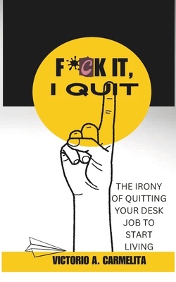 Fck It, I Quit: The Irony of Quitting Your Desk Job to Start Living Cover Image