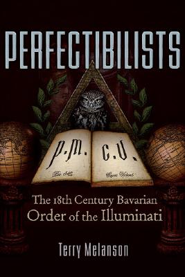 Perfectibilists: The 18th Century Bavarian Order of the Illuminati By Terry Melanson Cover Image