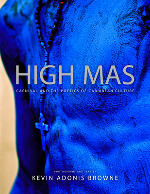 High Mas: Carnival and the Poetics of Caribbean Culture By Kevin Adonis Browne Cover Image