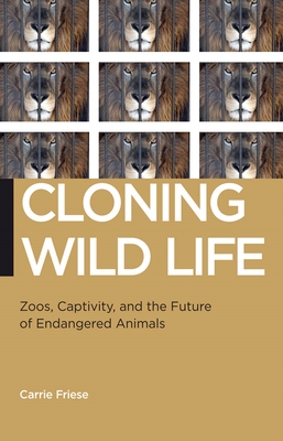 Cloning Wild Life: Zoos, Captivity, and the Future of Endangered Animals (Biopolitics #14)