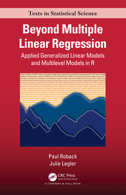 Beyond Multiple Linear Regression: Applied Generalized Linear Models and Multilevel Models in R (Chapman & Hall/CRC Texts in Statistical Science) By Paul Roback, Julie Legler Cover Image