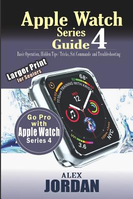 Apple Watch Series 4 Guide: Basic Operation, Hidden Tips / Tricks, Siri Commands and Troubleshooting: Large Print for Seniors Cover Image