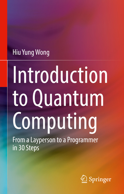 Introduction to Quantum Computing: From a Layperson to a Programmer in 30 Steps By Hiu Yung Wong Cover Image