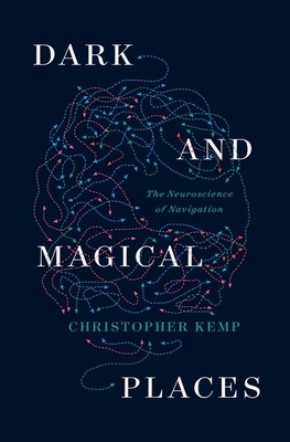 Dark and Magical Places: The Neuroscience of Navigation By Christopher Kemp Cover Image