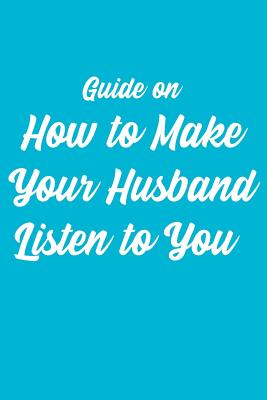 Guide On How To Make Your Husband Listen To You: A Gag Gift: Wide Ruled Composition Notebook: Joke Present By Mystery Ink Cover Image
