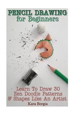 Pencil Drawing for Beginners: Learn To Draw 30 Zen Doodle Patterns & Shapes Like An Artist: (Zentangle for beginners, Zentangle patterns, Zentangle Cover Image