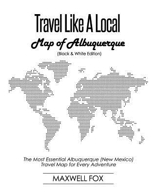 Travel Like a Local - Map of Albuquerque (Black and White Edition): The Most Essential Albuquerque (New Mexico) Travel Map for Every Adventure Cover Image