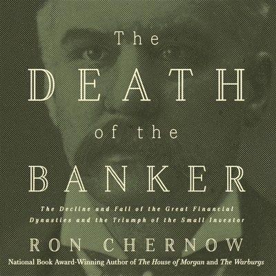 The Death of the Banker Lib/E: The Decline and Fall of the Great Financial Dynasties and the Triumph of the Small Investor The Death of the Banker Lib/E: The Decline and Fall of the Great Financial Dynasties and the Triumph of the Small Investor cover
