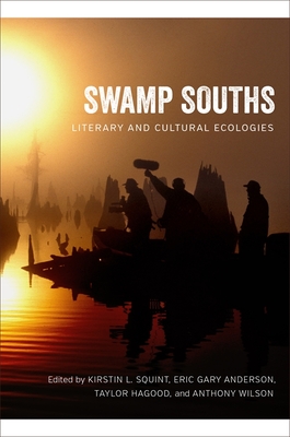 Swamp Souths: Literary and Cultural Ecologies (Southern Literary Studies) By Kirstin L. Squint (Editor), Eric Gary Anderson (Editor), Taylor Hagood (Editor) Cover Image
