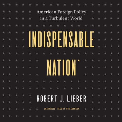 Indispensable Nation: American Foreign Policy in a Turbulent World By Robert J. Lieber, Rick Adamson (Read by) Cover Image