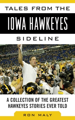 Tales from the Iowa Hawkeyes Sideline: A Collection of the Greatest Hawkeyes Stories Ever Told (Tales from the Team) By Ron Maly Cover Image