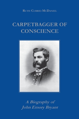 Carpetbagger of Conscience: A Biography of John Emory Bryant (Reconstructing America)