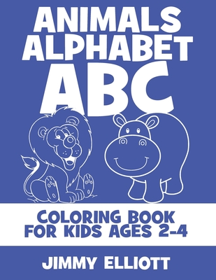 Animals Alphabet ABC Coloring Book For Kids Ages 2-4: Fun With Letters, Alphabet And Animals - Kids Coloring Activity Books - My First Toddler Colorin Cover Image
