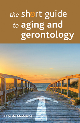 The Short Guide to Aging and Gerontology By Kate de Medeiros Cover Image