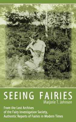 Seeing Fairies: From the Lost Archives of the Fairy Investigation Society, Authentic Reports of Fairies in Modern Times By Marjorie T. Johnson Cover Image