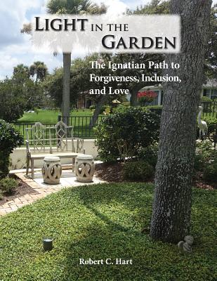 Light in the Garden: The Ignatian Path to Forgiveness, Inclusion, and Love By Robert C. Hart Cover Image