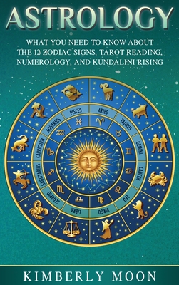 Astrology: What You Need to Know About the 12 Zodiac Signs, Tarot Reading, Numerology, and Kundalini Rising Cover Image