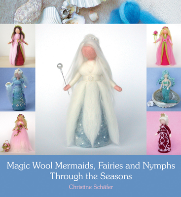 Magic Wool Mermaids, Fairies and Nymphs Through the Seasons By Christine Schafer, Anna Cardwell (Translator) Cover Image