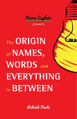 The Origin of Names, Words and Everything in Between: (Name Meanings, Fun Facts, Word Origins, Etymology) By Patrick Foote Cover Image