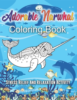Adorable Narwhal Coloring Book. Stress Relief And Relaxation Activity: An Adult Coloring Book Featuring Cute And Lovable Narwhal (Unicorn Of The Sea) By Fancy Nancy White Cover Image