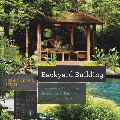 Backyard Building: Treehouses, Sheds, Arbors, Gates, and Other Garden Projects (Countryman Know How) By Jean Stiles, David Stiles Cover Image