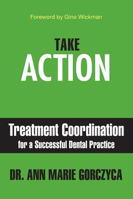 Take Action: Treatment Coordination for a Successful Dental Practice By Ann Marie Gorczyca Cover Image