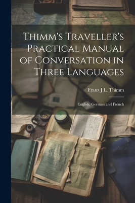 Thimm's Traveller's Practical Manual of Conversation in Three Languages: English, German and French