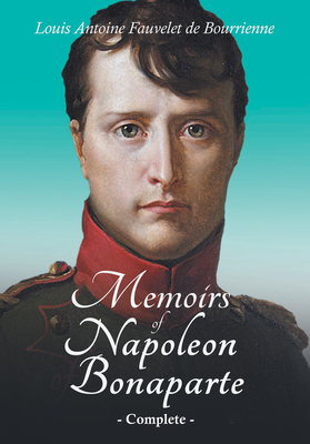 Memoirs of Napoleon Bonaparte - Complete By Louis Antoine Fauvelet de Bourrienne, Ralph Waldo Emerson (Contribution by) Cover Image