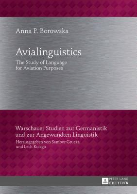 Avialinguistics: The Study of Language for Aviation Purposes (Warschauer Studien Zur Germanistik Und Zur Angewandten Lingu #29)