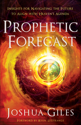 Prophetic Forecast: Insights for Navigating the Future to Align with Heaven's Agenda By Joshua Giles, Ryan Lestrange (Foreword by) Cover Image