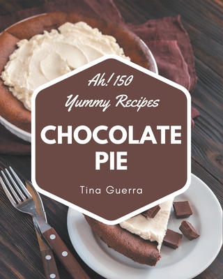 Ah! 150 Yummy Chocolate Pie Recipes: The Best Yummy Chocolate Pie Cookbook that Delights Your Taste Buds Cover Image