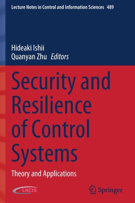 Security and Resilience of Control Systems: Theory and Applications (Lecture Notes in Control and Information Sciences #489) By Hideaki Ishii (Editor), Quanyan Zhu (Editor) Cover Image