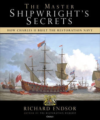 The Master Shipwright's Secrets: How Charles II built the Restoration Navy By Richard Endsor Cover Image